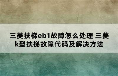 三菱扶梯eb1故障怎么处理 三菱k型扶梯故障代码及解决方法